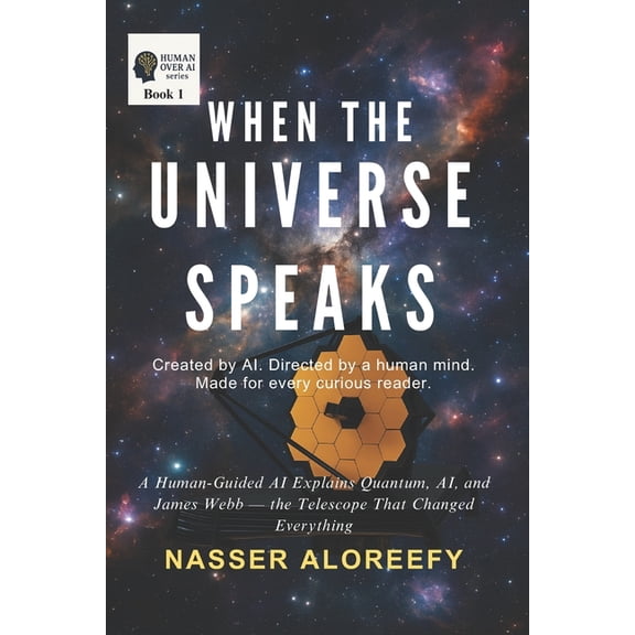 Human Over AI When the Universe Speaks: A Human-Guided AI Explains Quantum, AI, and James Webb - the Telescope That Changed Everything, Book 1, (Paperback)