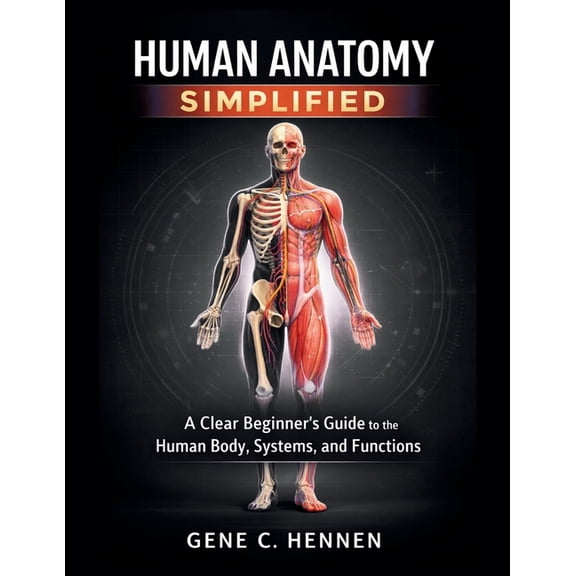 Human Anatomy Simplified: A Clear Beginner's Guide to the Human Body, Systems, and Functions, (Paperback)