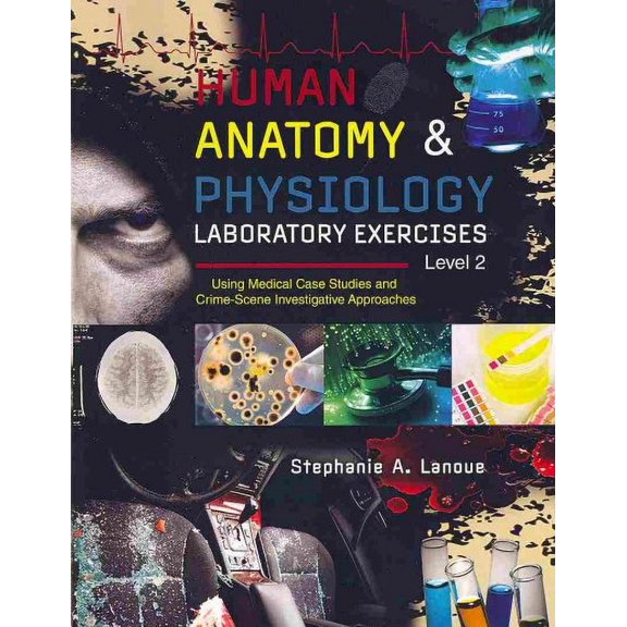 Human Antaomy & Physiology Laboratory Exercises Level 2 : Using Medical Case Studies and Crime-Scene Investigative Approaches