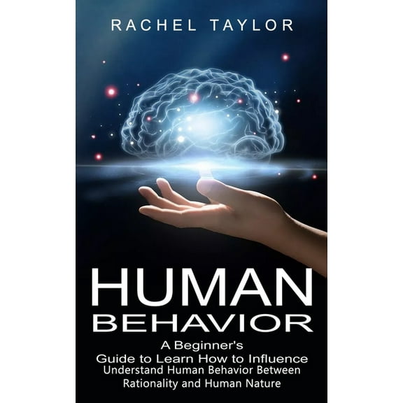 Human Behavior: A Beginner's Guide to Learn How to Influence People (Understand Human Behavior Between Rationality , (Paperback)