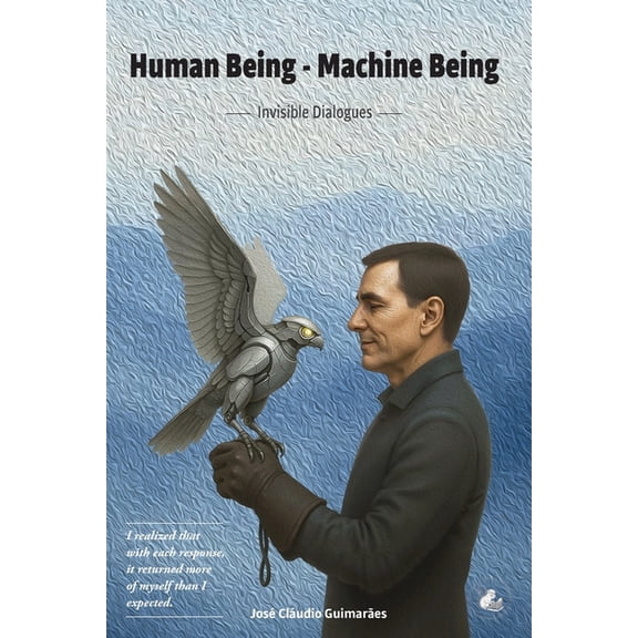 Human Being - Machine Being Human Being - Machine Being: Invisible Dialogues, Book 1, (Paperback)