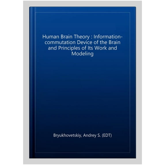 Human Brain Theory : Information-commutation Device of the Brain and Principles of Its Work and Modeling