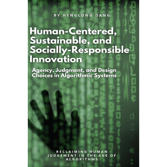 Human-Centered, Sustainable, and Socially-Responsible Innovation: Agency, Judgment, and Design Choices in Algorithmic Sy, (Paperback)