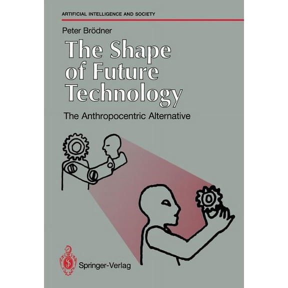 Human-Centred Systems The Shape of Future Technology: The Anthropocentric Alternative, (Paperback)