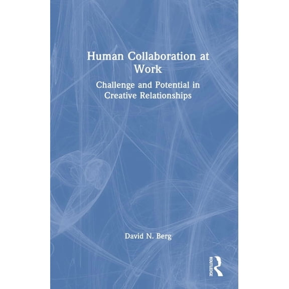 Human Collaboration at Work: Challenge and Potential in Creative Relationships, (Hardcover)