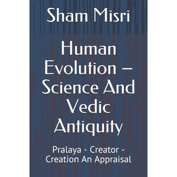 Human Evolution - Science And Vedic Antiquity: Pralaya - Creator - Creation An Appraisal