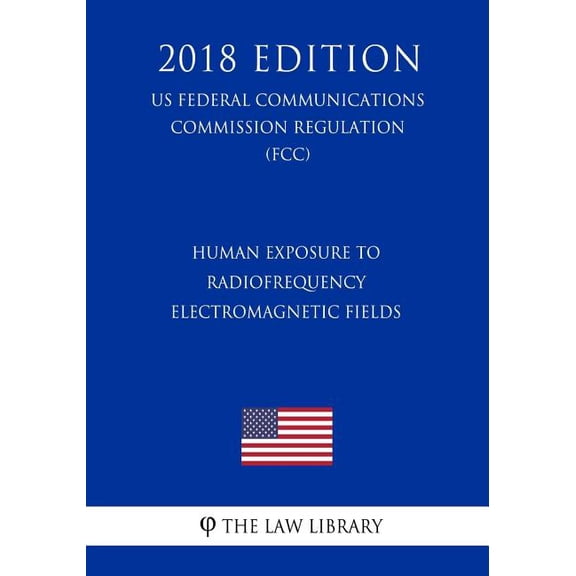 Human Exposure to Radiofrequency Electromagnetic Fields (US Federal Communications Commission Regulation) (FCC) (2018 Edition) (Paperback)