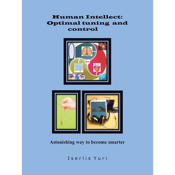 Human Intellect: Optimal Tuning and Control: Astonishing Way to Become Smarter, (Paperback)