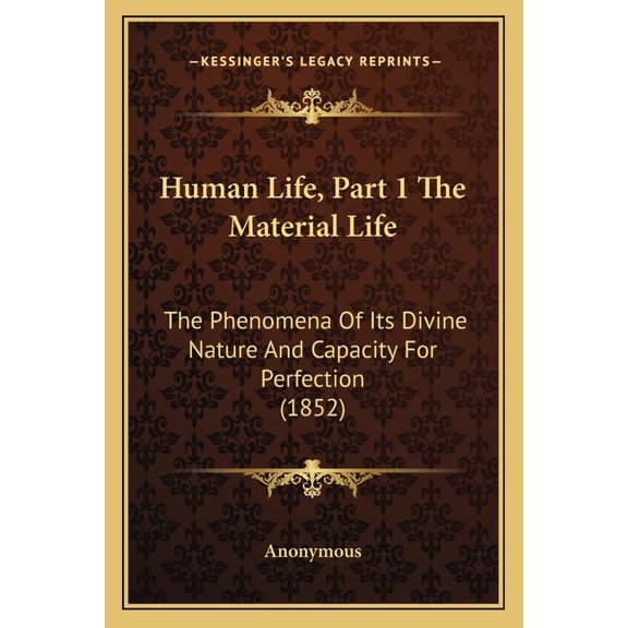 Human Life, Part 1 The Material Life : The Phenomena Of Its Divine Nature And Capacity For Perfection (1852) (Paperback)