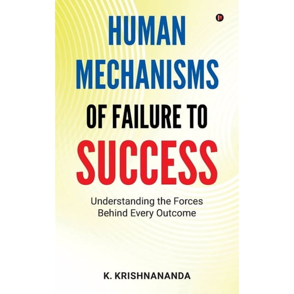Human Mechanisms of Failure to Success: Understanding The Forces Behind Every Outcome, (Paperback)
