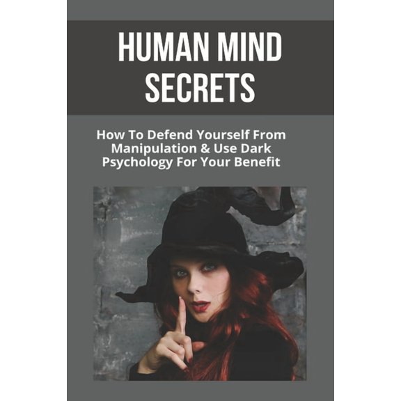 Human Mind Secrets: How To Defend Yourself From Manipulation & Use Dark Psychology For Your Benefit: Dark Psychology Secrets (Paperback)