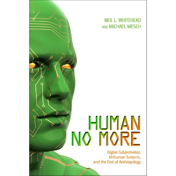Human No More: Digital Subjectivities, Unhuman Subjects, and the End of Anthropology, (Paperback)