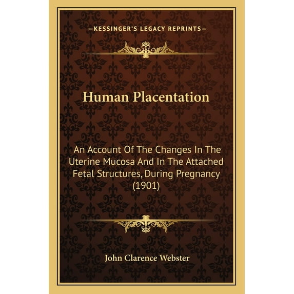 Human Placentation : An Account Of The Changes In The Uterine Mucosa And In The Attached Fetal Structures, During Pregnancy (1901) (Paperback)