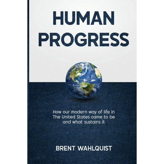 Human Progress: How Our Modern Way of Life in the United States Came To Be. And What Sustains It, (Paperback)