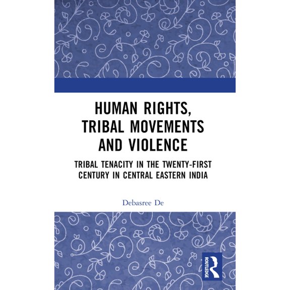 Human Rights, Tribal Movements and Violence: Tribal Tenacity in the Twenty-first Century in Central Eastern India, (Paperback)