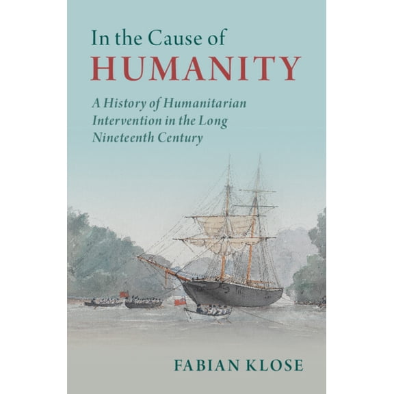 Human Rights in History In the Cause of Humanity: A History of Humanitarian Intervention in the Long Nineteenth Century, (Hardcover)