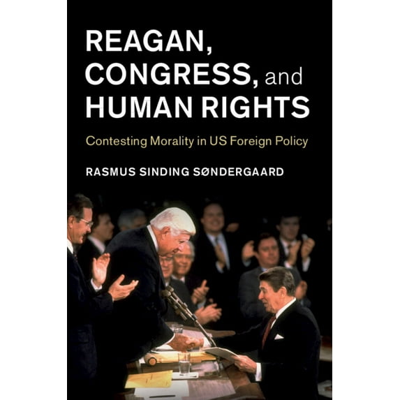 Human Rights in History Reagan, Congress, and Human Rights: Contesting Morality in Us Foreign Policy, (Paperback)