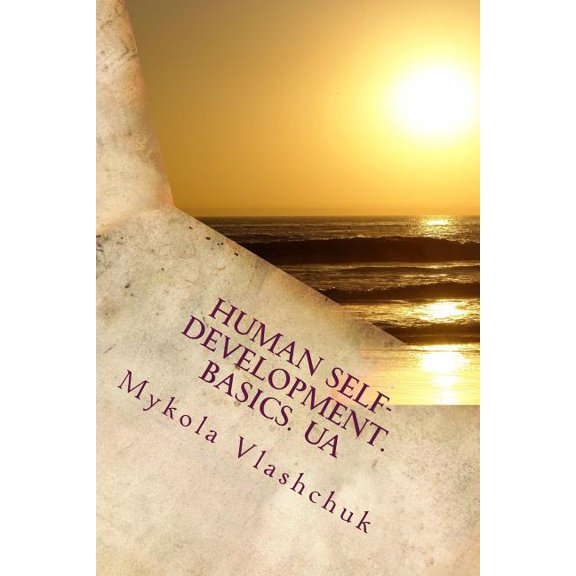 Human Self-development. Basics. UA : The system of collected facts about the content and possibility of human life. Love, respect and understanding are formed and form the quantity of human life. (Paperback)
