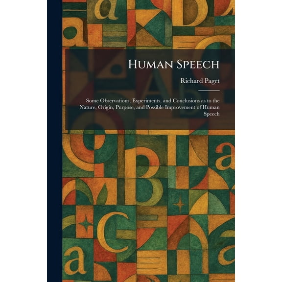 Human Speech: Some Observations, Experiments, and Conclusions as to the Nature, Origin, Purpose, and Possible Improvemen, (Paperback)