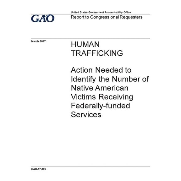 Human trafficking, action needed to identify the number of Native American victims receiving federally-funded services: report to congressional requesters. (Paperback)
