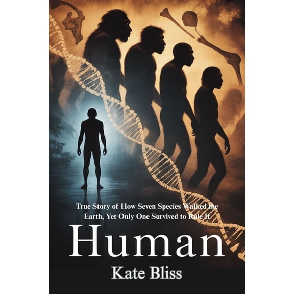 Human: True Story of How Seven Species Walked the Earth, Yet Only One Survived to Rule It, (Paperback)
