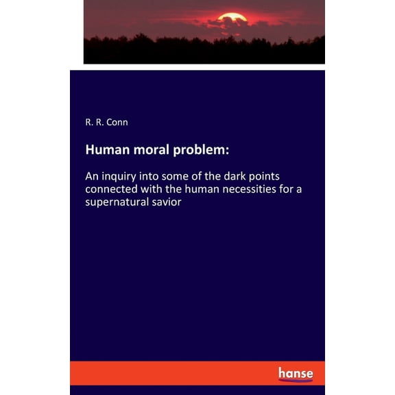 Human moral problem: An inquiry into some of the dark points connected with the human necessities for a supernatural sav, (Paperback)