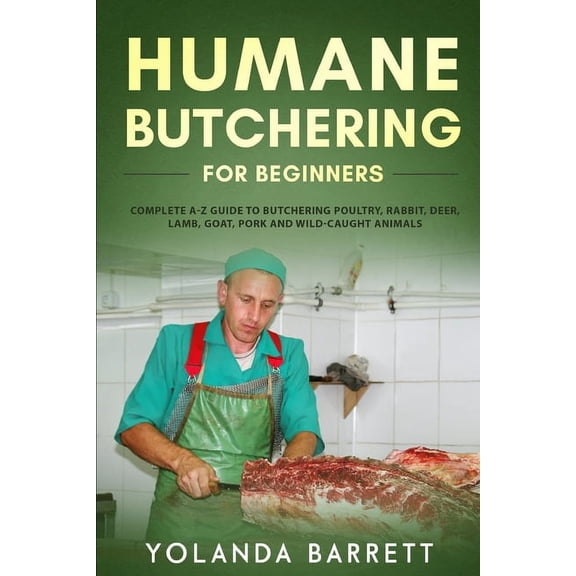 Humane Butchering for Beginners: Complete A-Z Guide to Butchering Poultry, Rabbit, Deer, Lamb, Goat, Pork and Wild-Caugh, (Paperback)