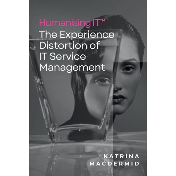 Humanising IT(TM): The Experience Distortion of IT Service Management, (Paperback)