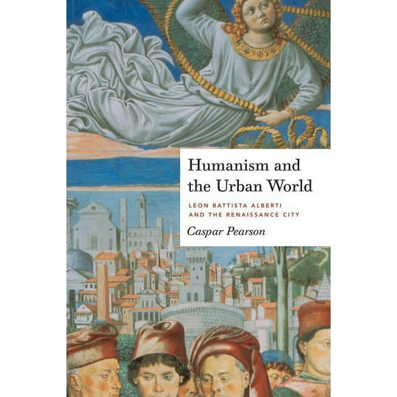 Humanism and the Urban World: Leon Battista Alberti and the Renaissance City, (Paperback)