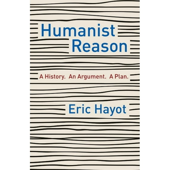 Humanist Reason: A History. an Argument. a Plan, (Hardcover)
