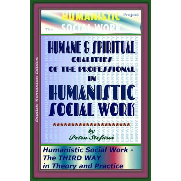 Humanistic Social Work - The Third Way/ Force in Theory, Practice and Politics: Humane & Spiritual Qualities of the Professional in Humanistic Social Work: Humanistic Social Work - The THIRD WAY in Th