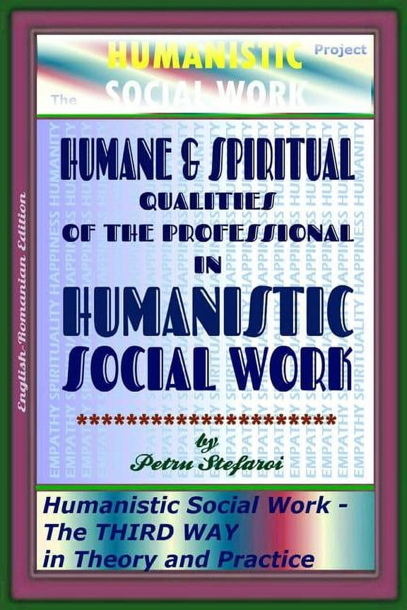 Humanistic Social Work - The Third Way/ Force in Theory, Practice and Politics: Humane & Spiritual Qualities of the Professional in Humanistic Social Work: Humanistic Social Work - The THIRD WAY in Th