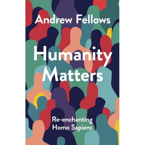 Humanity Matters: Re-Enchanting Homo Sapiens, (Hardcover)