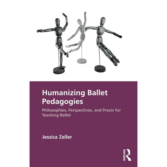 Humanizing Ballet Pedagogies: Philosophies, Perspectives, and Praxis for Teaching Ballet, (Paperback)