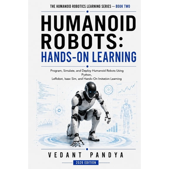 The Humanoid Robotics Learning Humanoid Robots: Hands-On Learning: Program, Simulate, and Deploy Humanoid Robots Using Python, ROS 2, LeRobot, Isaac Si, Book 2, (Paperback)