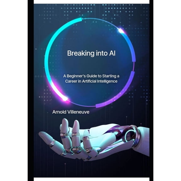 Humans and Artificial Intelligence Begin the Dance of Destiny: Breaking Into AI: A Beginner's Guide to Starting a Career in Artificial Intelligence (Paperback)