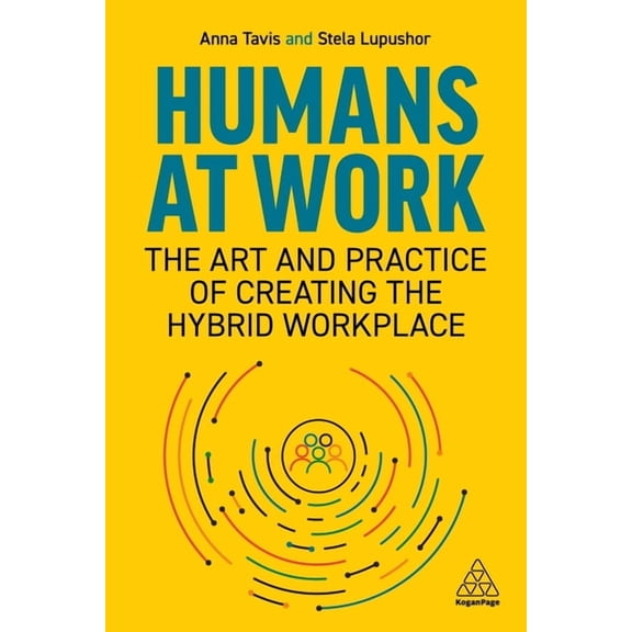 Humans at Work: The Art and Practice of Creating the Hybrid Workplace, (Paperback)