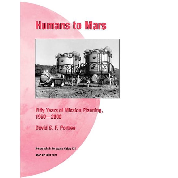 Humans to Mars: Fifty Years of Mission Planning, 1950-2000. NASA Monograph in Aerospace History, No. 21, 2001 (NASA SP-2001-4521) (Paperback)
