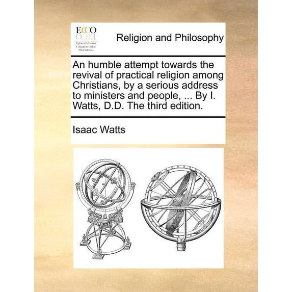 An Humble Attempt Towards the Revival of Practical Religion Among Christians, by a Serious Address to Ministers and People, ... by I. Watts, D.D. the