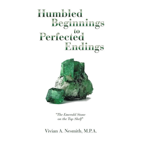 Humbled Beginnings to Perfected Endings: "The Emerald Stone on the Top Shelf", (Hardcover)