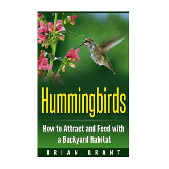 Hummingbirds: How to Attract and Feed with a Backyard Habitat (Paperback)