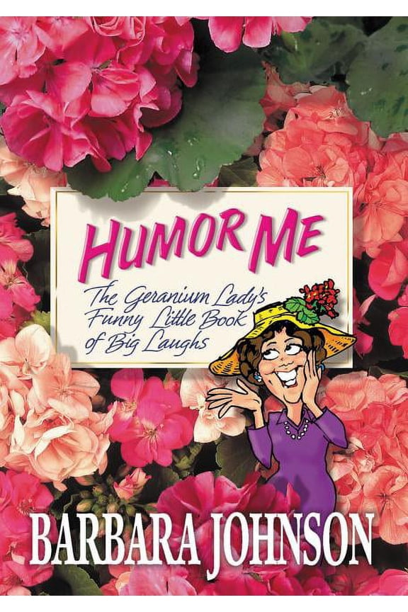 Humor from Barbara Johnson The Humor Me: The Geranium Lady's Funny Little Book of Big Laughs, (Paperback)