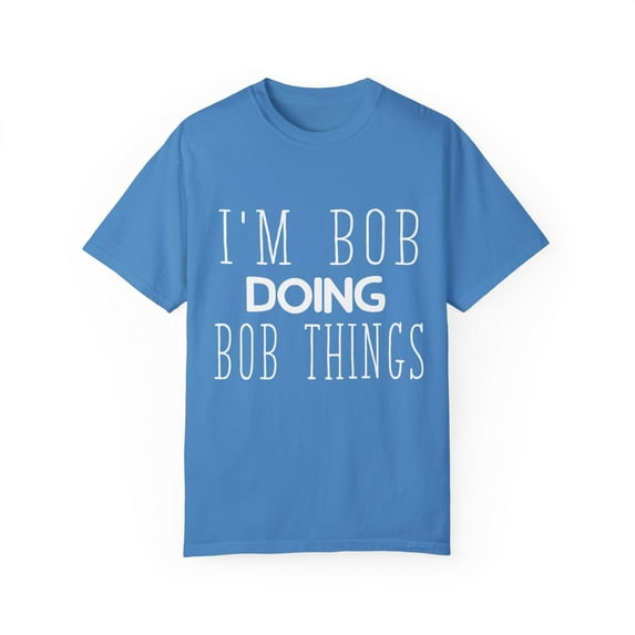 Humorous Bob Things Awesome Graphic Gift Funny Bob Doing Humor Gift Supply Recite Men Women Unisex Garment-Dyed T-shirt