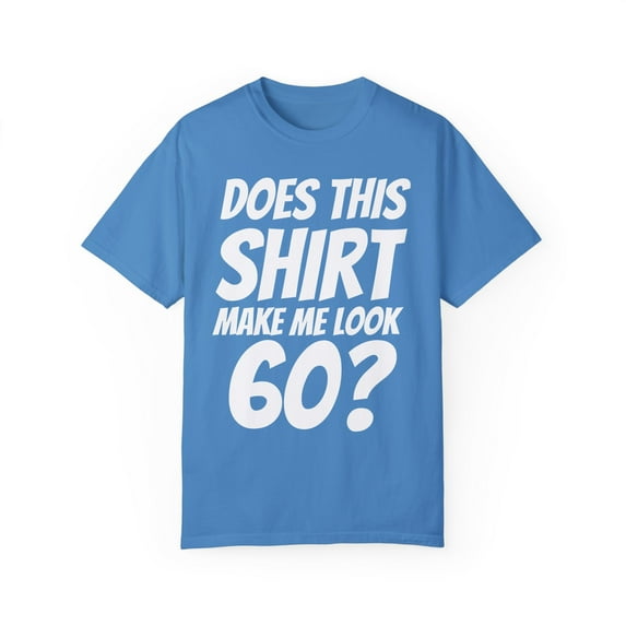 Humorous Does This Show I'm 60 Puns Gifts | Hilarious Celebrants Gag Sayings Men Women Unisex Garment-Dyed T-shirt