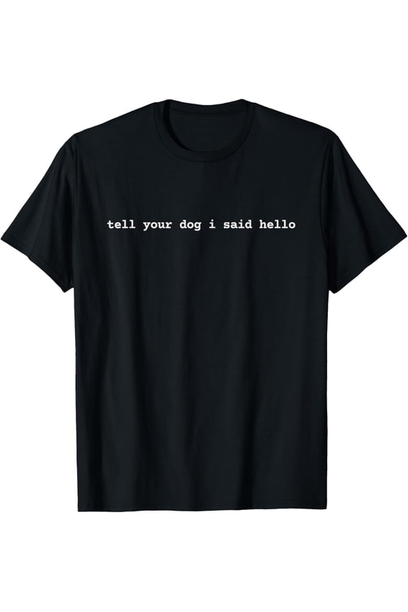 Humorous Dog Lover Tee Tell Your Dog I Said Hello Novelty Printed Top for Daily Wear
