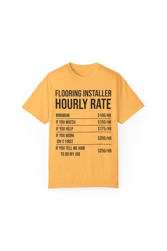 Humorous Flooring Installer Hourly Rate Builder Constructor Hilarious Floor Carpets Planks Installing Jobs Unisex Garment-Dyed T-shirt