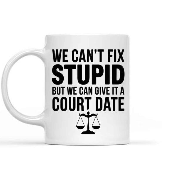 Humorous Gift Idea Funny Gift Idea Funny Lawyer Office, We Can't Fix Stupid But We Can Give It a Court Date, Gift for Men and Women, 11 Oz White Ceramic Coffee Mug 341489