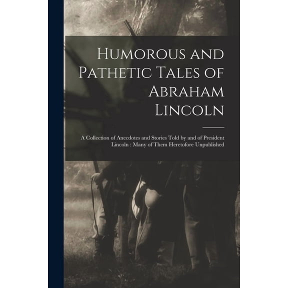 Humorous and Pathetic Tales of Abraham Lincoln: a Collection of Anecdotes and Stories Told by and of President Lincoln: , (Paperback)