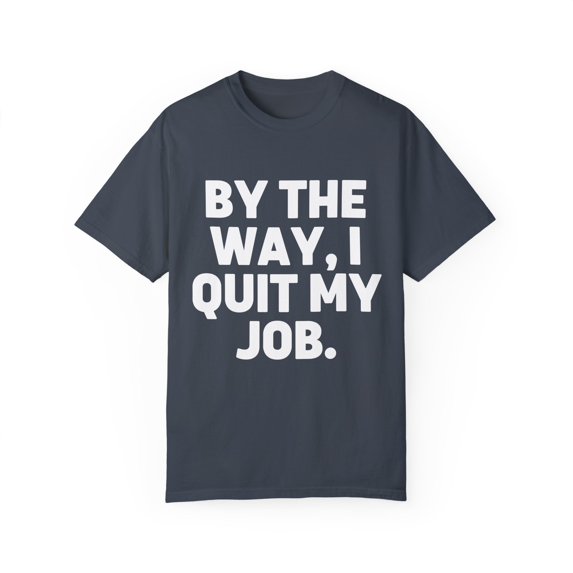Humorous Resignation Quitting Working Worker Enthusiast Hilarious Resigned Quitted Workplace Occupation Unisex Garment-Dyed T-shirt
