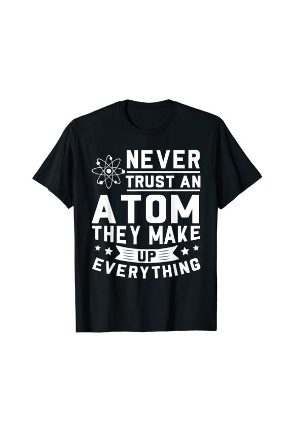 Humorous Science Quote T-Shirt - "Never Trust An Atom, They Make Up Everything" for Science Lovers